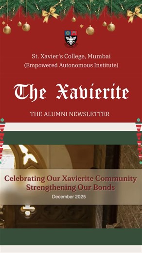 We are delighted to share the December 2025 edition of The Xavierite, our alumni newsletter. This edition features key institutional updates and special messages from our leadership, reflecting on the journey and milestones of the past quarter. Newsletter link https://thexavierite.wixsite.com/thexavierite The Xavierite is the quarterly alumni newsletter of St. Xavier’s College, Mumbai. It serves as a bridge to stay connected with our alumni, bringing together messages from leadership, news from 