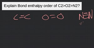 Explain Bond enthalpy order of C2>O2>N2?... | Filo