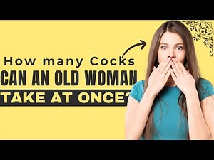 How many Cocks can an Old Woman take at Once? Human psychology Question and Answer