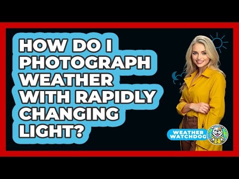 How Do I Photograph Weather With Rapidly Changing Light? - Weather Watchdog