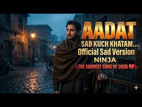 AADAT - Official Sad Version | Ninja | تیری عادت پے گئی اے | Most Emotional Heartbreak Song 2026 💔