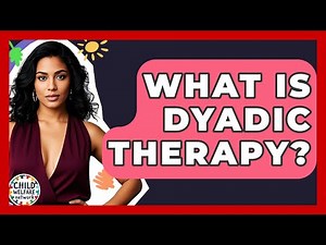 What Is Dyadic Therapy? - Child Welfare Network