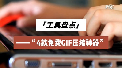 【工具盘点】4款免费GIF压缩神器，从电脑软件到在线工具全覆盖！
