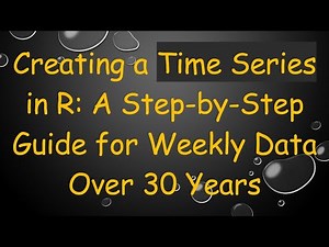 Creating a Time Series in R: A Step-by-Step Guide for Weekly Data Over 30 Years