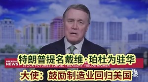 特朗普提名戴维·珀杜为驻华大使：当选表明美国人民真的想回归本源，鼓励制造业回归美国(11月采访）