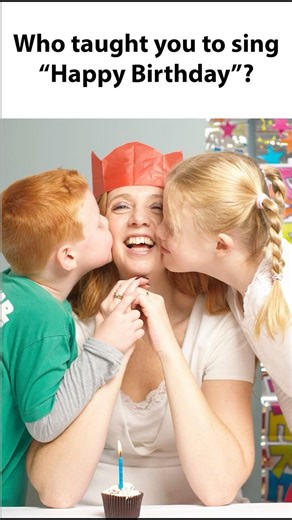 Who taught you to sing Happy Birthday? 🎂