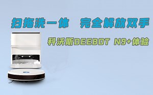科沃斯DEEBOT N9+体验：扫拖洗一体，完全解放双手