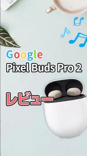 Google Pixel Buds Pro 2 レビュー丨前世代と比較