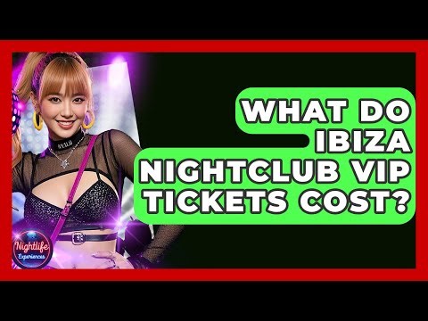 What Do Ibiza Nightclub VIP Tickets Cost? - Nightlife Experiences