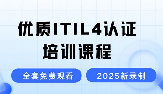 ITIL4 认证培训课程 - 2025年全新录制的ITIL4培训视频-IT服务管理-IT技术管理-零基础也能轻松听懂的ITIL4课程
