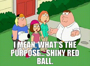 I mean, what's the purpose... Shiny red ball.