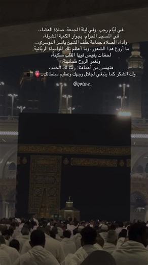 @qview_ on Instagram‎: "في أيّام رجب، وفي ليلة الجمعة، صلاة العشاء، في المسجد الحرام، بجوار الكعبة المشرفة وأداء الصلاة جماعة خلف الشيخ ياسر الدوسري ما أروع هذا الشعور، وما أعظم تلك المواساة الربّانية. لحظات يفيض فيها القلب سكينةً، وتغمر الروح طمأنينة. فنهمس من أعماقنا: ربّنا لك الحمد، ولك الشكر كما ينبغي لجلال وجهك وعظيم سلطانك🫀🕋"‎