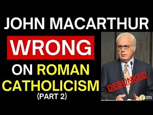 Debunking John MacArthur on Roman Catholicism! (Part 2)