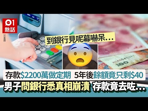銀行存款$2200萬做定期 5年後餘額竟只剩$40 男子悉真相崩潰｜01熱話｜內地｜銀行｜定期存款