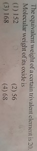 The equivalent weight of a certain trivalent element is 20 . Mo... | Filo