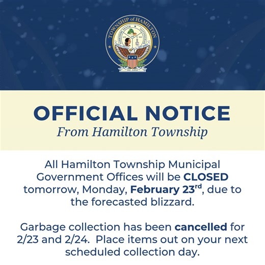 Hamilton Township Municipal Government offices will be closed on Monday, February 23, 2026, due to the forecasted inclement weather affecting our area. Garbage collection scheduled for Monday, February 23, 2026, and Tuesday, February 24, 2026, has been cancelled. Residents should place items for garbage collection out on their next regularly scheduled collection day. The Ecological Facility will be closed on Monday and Tuesday. Please note that our Public Works crews will prioritize main roadway