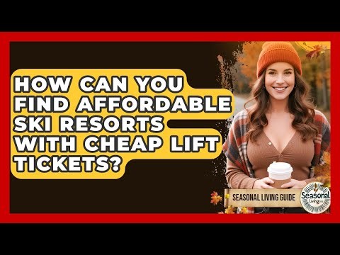 How Can You Find Affordable Ski Resorts With Cheap Lift Tickets? - Seasonal Living Guide