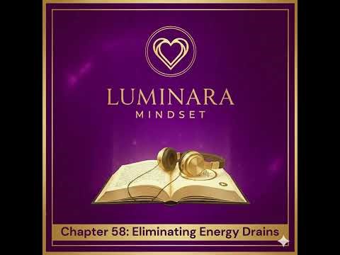 Eliminating Energy Drains: Chapter 58 of the Luminara Mindset