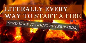Literally Every Way to Start a Fire