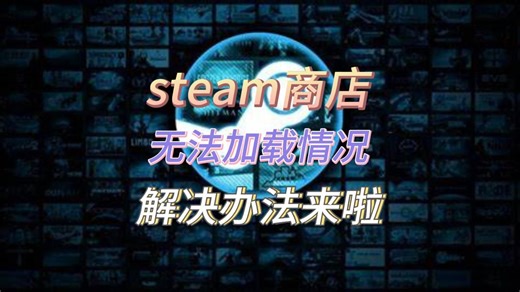 steam商店加载不出来\商店打不开怎么办？一招教你解决steam商店各种问题！