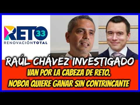 Raúl Chávez under investigation. They're after RETO's head. Noboa wants to win unopposed.