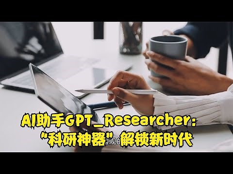 AI助手GPT Researcher：“科研神器”解锁新时代