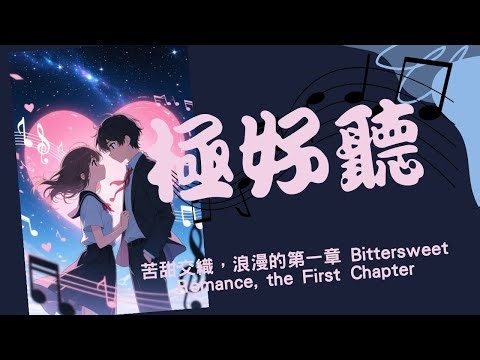 (極好聽)苦甜交織，浪漫的第一章 Bittersweet Romance, the First Chapter