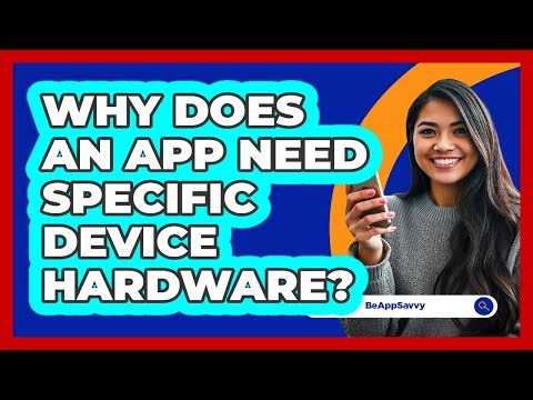 Why Does An App Need Specific Device Hardware?