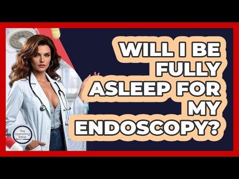 Will I Be Fully Asleep For My Endoscopy? - The Operating Table