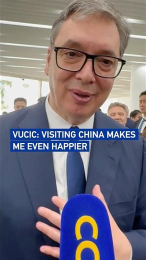 Serbian President Aleksandar Vucic: Visiting China makes me even happier
