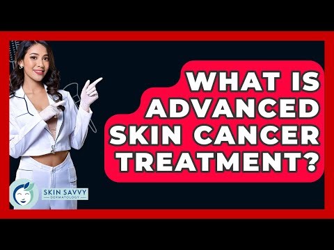What Is Advanced Skin Cancer Treatment? - Skin Savvy Dermatology