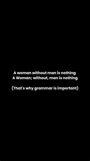 Morimotiv | Motivation & Mindset on Instagram: "Grammar matters. The sentence shows how a few commas can flip the entire meaning. “A woman without man is nothing” sounds harsh. But “A woman; without, man is nothing” turns the whole idea around and puts men in the dependent spot. It’s a simple reminder that grammar isn’t just rules. It can change the message, the tone, and even the power in a sentence. One small mark can shift everything. Follow @4am.mode for more #quote #quotes #motivationalquot