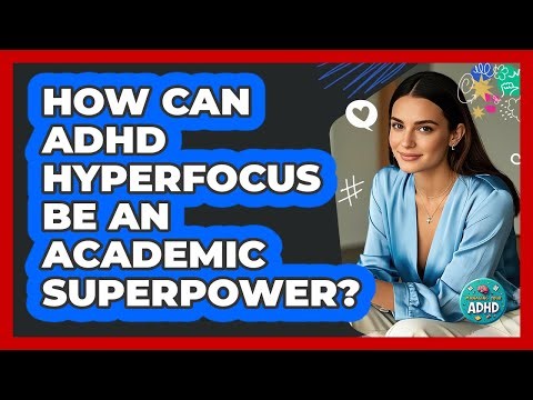How Can ADHD Hyperfocus Be An Academic Superpower? - Managing Your ADHD
