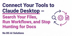 Connect Your Tools to Claude Desktop — Search Your Files, Run Workflows, and Stop Hunting for Docs