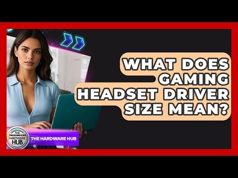What Does Gaming Headset Driver Size Mean? - The Hardware Hub