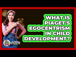 What Is Piaget's Egocentrism In Child Development? - Childhood Education Zone