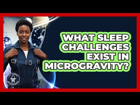 What Sleep Challenges Exist in Microgravity?