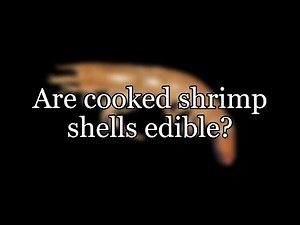 Are cooked shrimp shells edible?