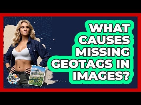 What Causes Missing Geotags In Images? - The Geography Atlas