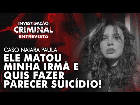 VICTIM'S SISTER REVEALS HORRORS OF TOXIC RELATIONSHIP - NAIARA PAULA CASE - CRIMINAL INVESTIGATION
