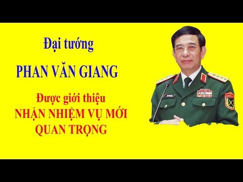 Đại tướng PHAN VĂN GIANG - Được giới thiệu NHẬN NHIỆM VỤ MỚI QUAN TRỌNG