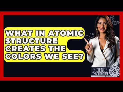 What In Atomic Structure Creates The Colors We See? - Science Through Time