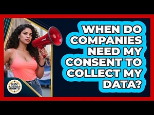 When Do Companies Need My Consent To Collect My Data? - Guide To Your Rights