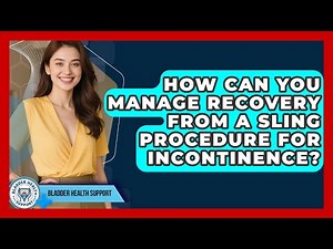 How Can You Manage Recovery From A Sling Procedure For Incontinence? - Bladder Health Support