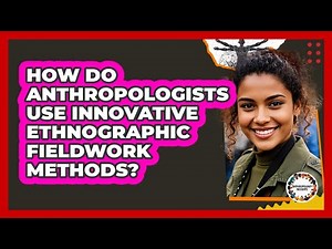 How Do Anthropologists Use Innovative Ethnographic Fieldwork Methods? - Anthropology Insights