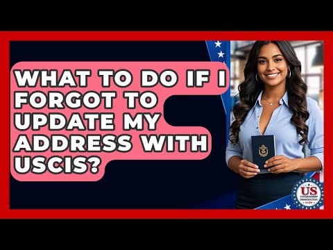 What To Do If I Forgot To Update My Address With USCIS? - US Citizenship Immigration Guide