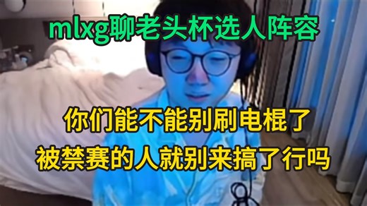 暴力！mlxg聊老头杯选人阵容：你们能不能别刷电棍了，这种被禁赛的人就别来搞了行吗？