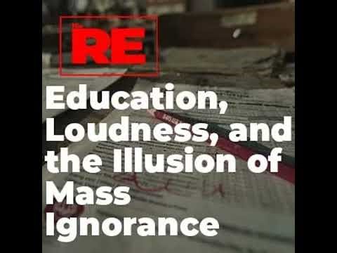 Education, Loudness, and the Illusion of Mass Ignorance