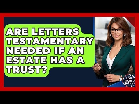 Are Letters Testamentary Needed If An Estate Has A Trust? - Your Civil Rights Guide