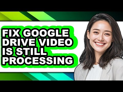 How to Fix Google Drive Video Is Still Processing - Full Guide